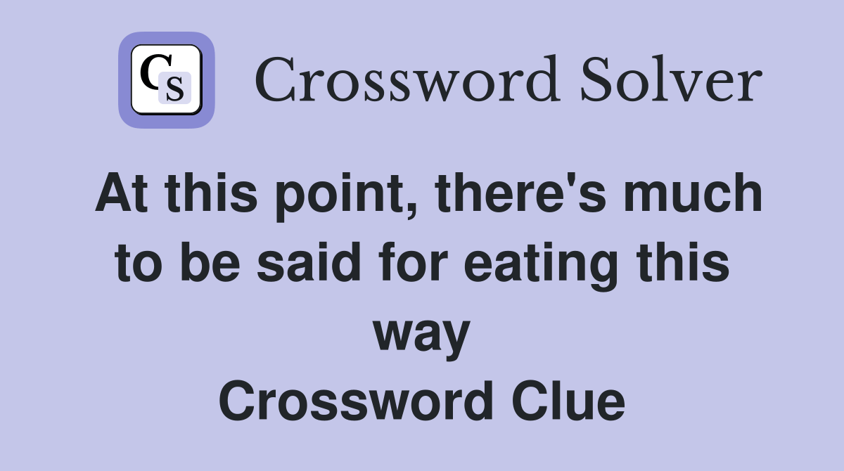 At this point, there's much to be said for eating this way Crossword